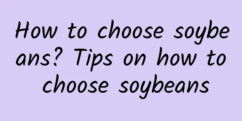 How to choose soybeans? Tips on how to choose soybeans