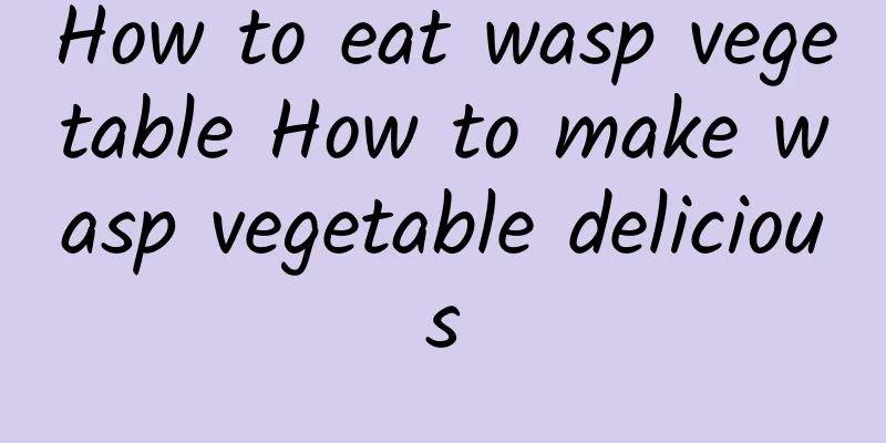 How to eat wasp vegetable How to make wasp vegetable delicious