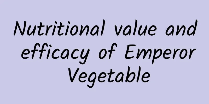 Nutritional value and efficacy of Emperor Vegetable