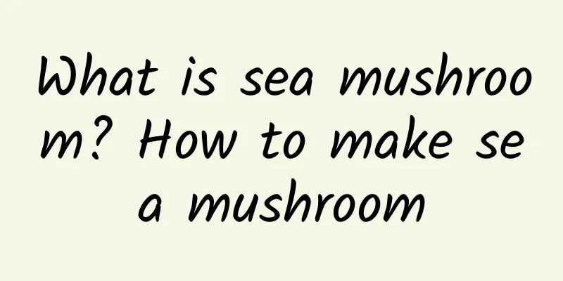 What is sea mushroom? How to make sea mushroom