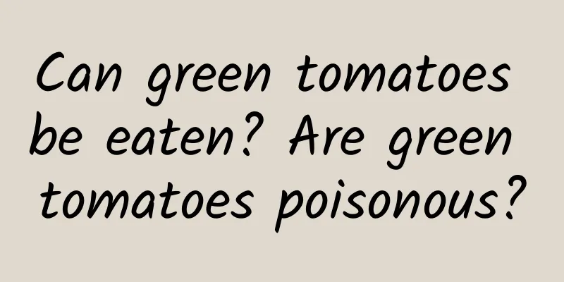 Can green tomatoes be eaten? Are green tomatoes poisonous?