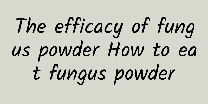 The efficacy of fungus powder How to eat fungus powder