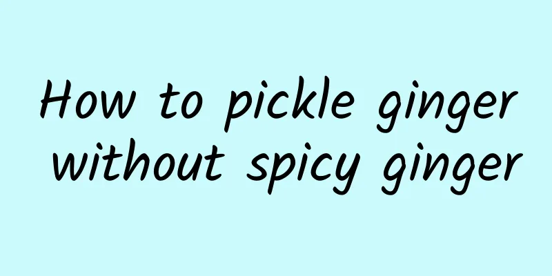 How to pickle ginger without spicy ginger