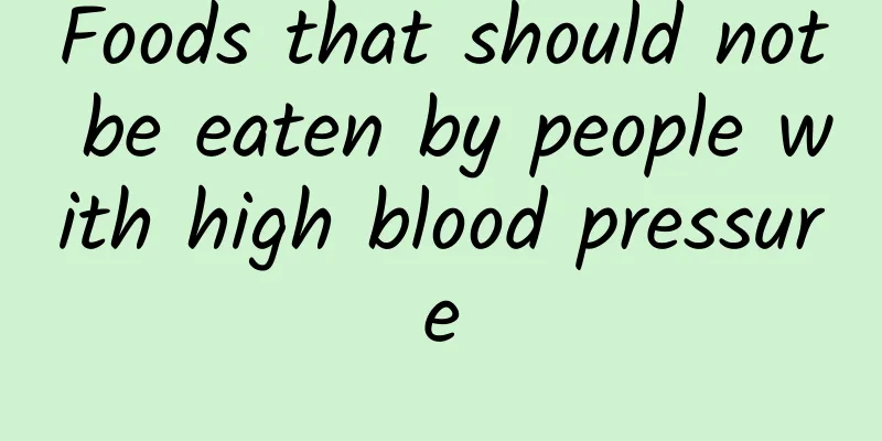 Foods that should not be eaten by people with high blood pressure