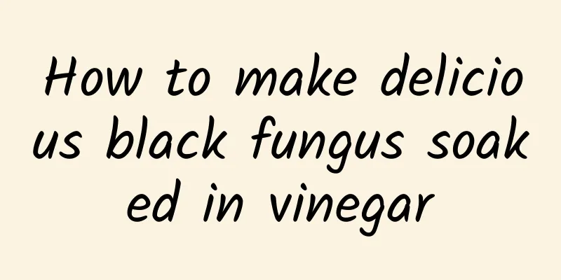 How to make delicious black fungus soaked in vinegar