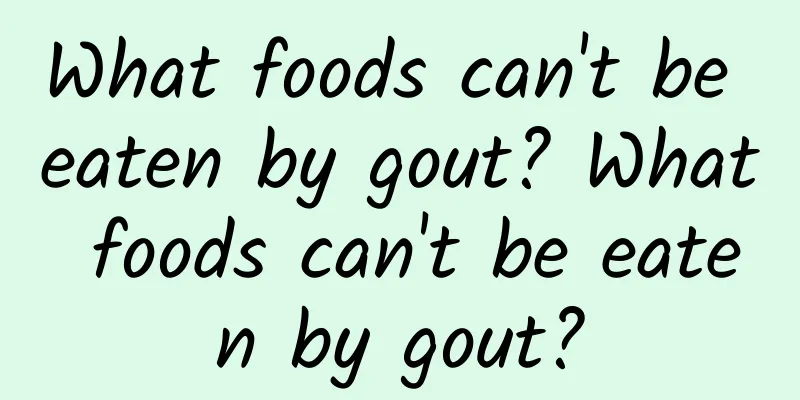 What foods can't be eaten by gout? What foods can't be eaten by gout?