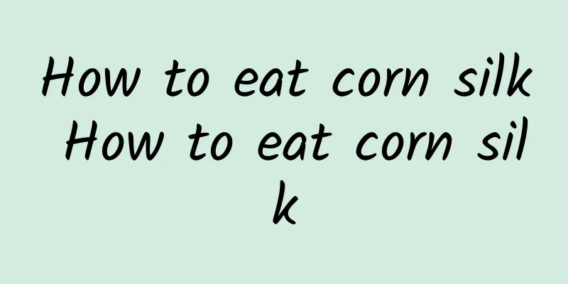 How to eat corn silk How to eat corn silk