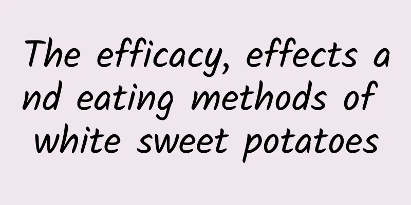 The efficacy, effects and eating methods of white sweet potatoes