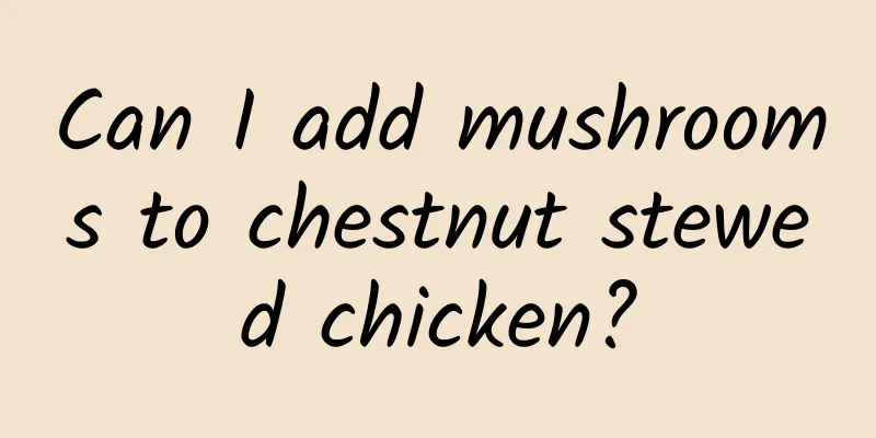 Can I add mushrooms to chestnut stewed chicken?