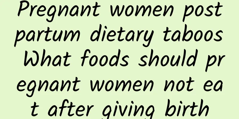 Pregnant women postpartum dietary taboos What foods should pregnant women not eat after giving birth