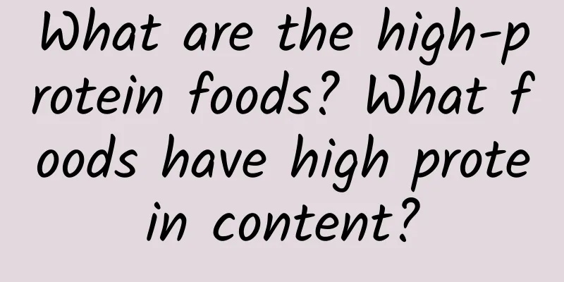 What are the high-protein foods? What foods have high protein content?