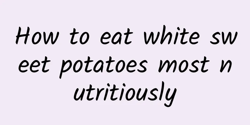 How to eat white sweet potatoes most nutritiously