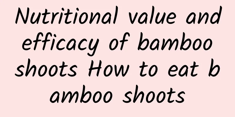 Nutritional value and efficacy of bamboo shoots How to eat bamboo shoots