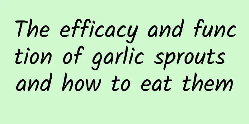 The efficacy and function of garlic sprouts and how to eat them