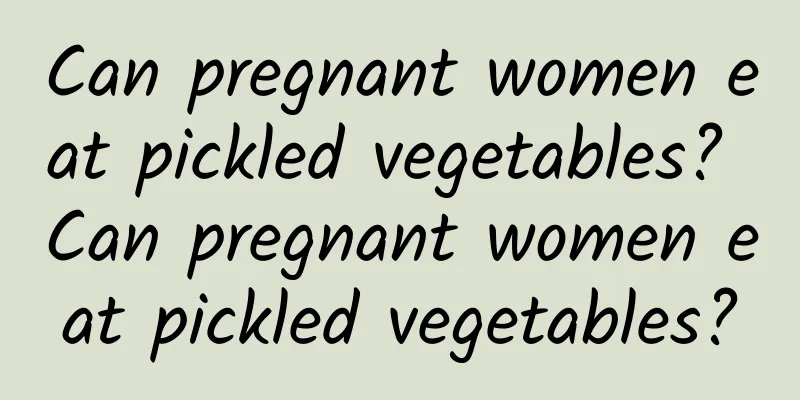 Can pregnant women eat pickled vegetables? Can pregnant women eat pickled vegetables?