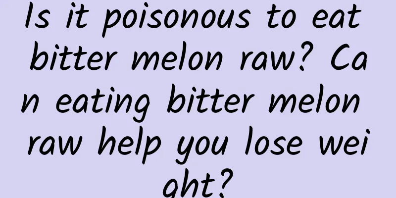 Is it poisonous to eat bitter melon raw? Can eating bitter melon raw help you lose weight?