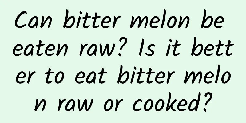 Can bitter melon be eaten raw? Is it better to eat bitter melon raw or cooked?