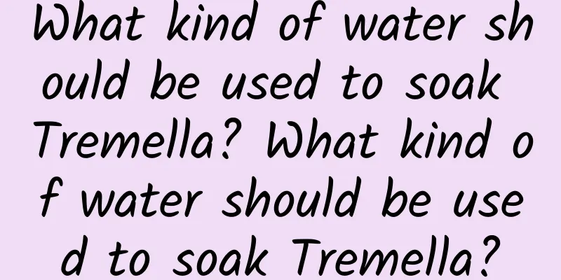 What kind of water should be used to soak Tremella? What kind of water should be used to soak Tremella?