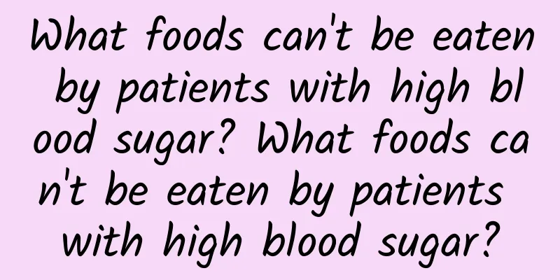 What foods can't be eaten by patients with high blood sugar? What foods can't be eaten by patients with high blood sugar?