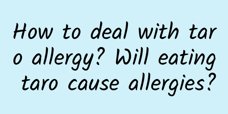 How to deal with taro allergy? Will eating taro cause allergies?