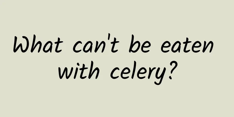 What can't be eaten with celery?