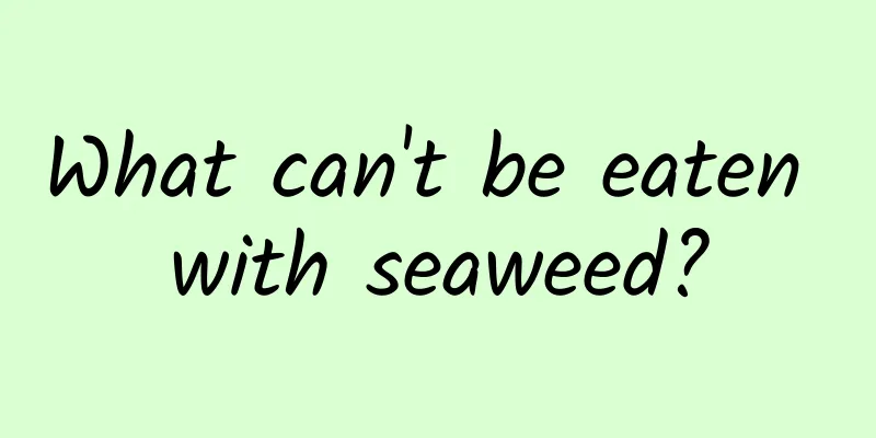 What can't be eaten with seaweed?