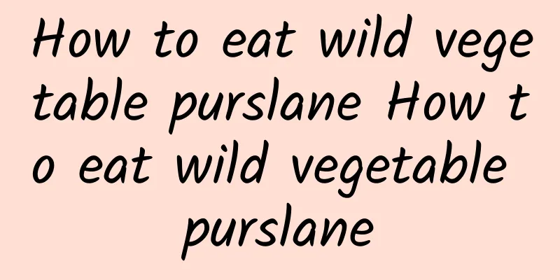 How to eat wild vegetable purslane How to eat wild vegetable purslane