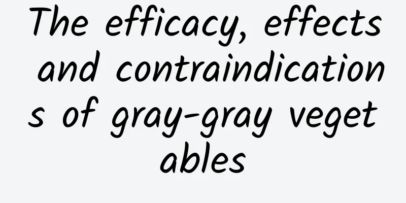 The efficacy, effects and contraindications of gray-gray vegetables