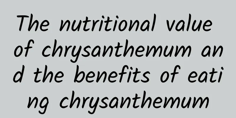 The nutritional value of chrysanthemum and the benefits of eating chrysanthemum