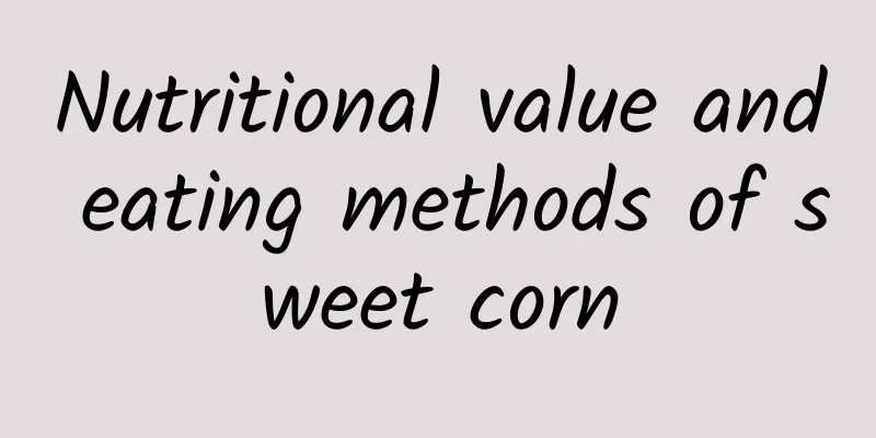 Nutritional value and eating methods of sweet corn