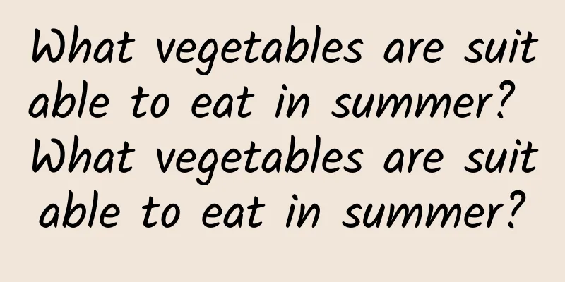 What vegetables are suitable to eat in summer? What vegetables are suitable to eat in summer?