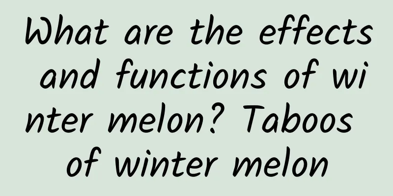 What are the effects and functions of winter melon? Taboos of winter melon