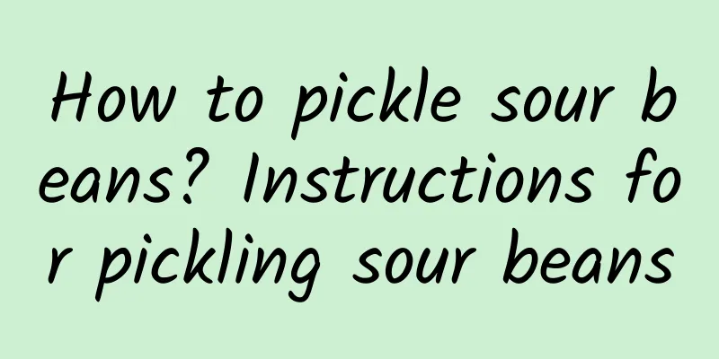 How to pickle sour beans? Instructions for pickling sour beans