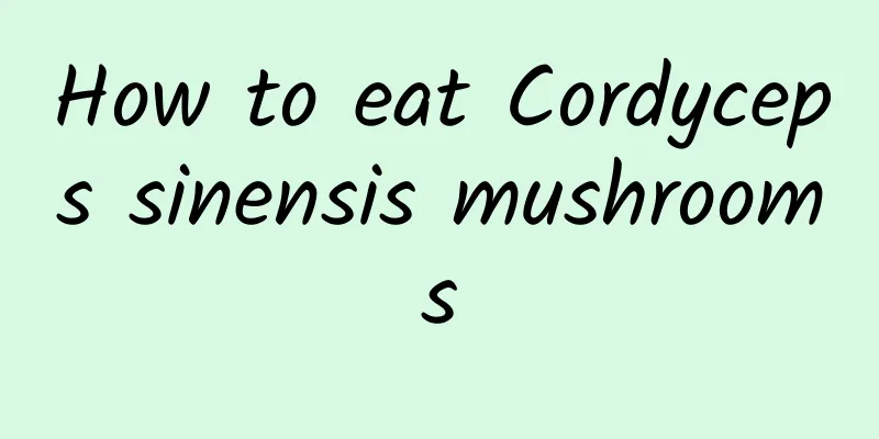 How to eat Cordyceps sinensis mushrooms