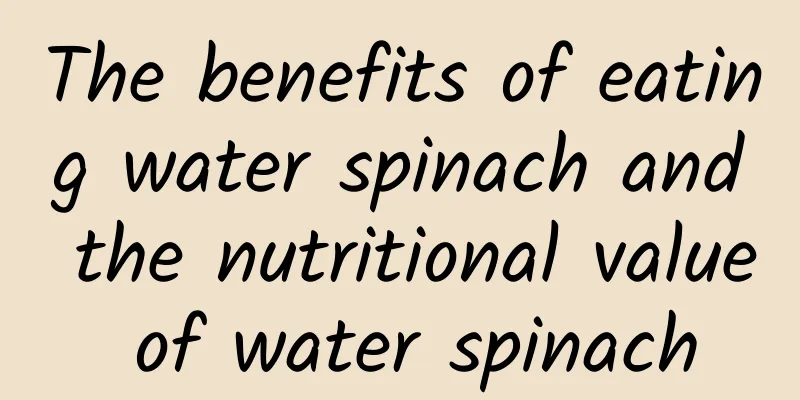 The benefits of eating water spinach and the nutritional value of water spinach