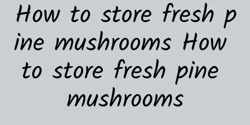 How to store fresh pine mushrooms How to store fresh pine mushrooms