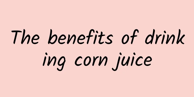 The benefits of drinking corn juice