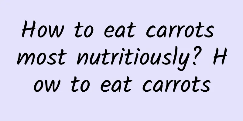 How to eat carrots most nutritiously? How to eat carrots