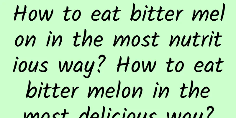 How to eat bitter melon in the most nutritious way? How to eat bitter melon in the most delicious way?