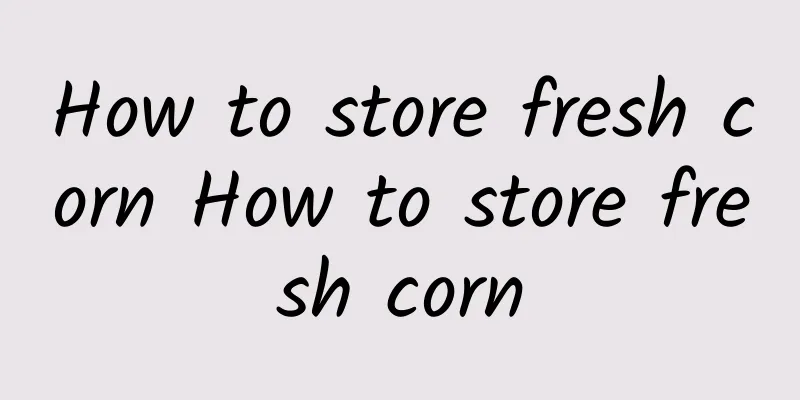 How to store fresh corn How to store fresh corn