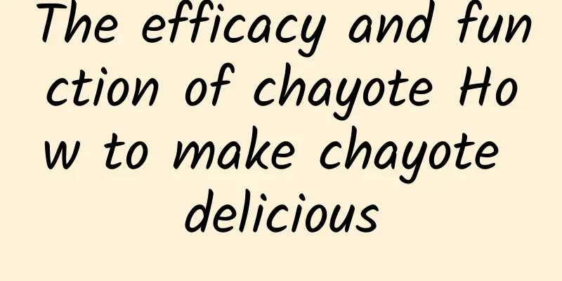 The efficacy and function of chayote How to make chayote delicious