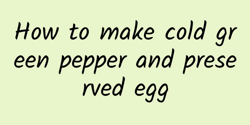 How to make cold green pepper and preserved egg