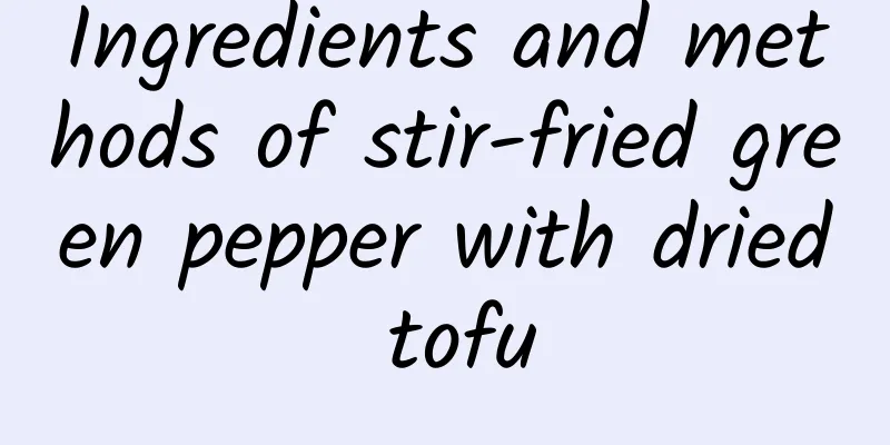 Ingredients and methods of stir-fried green pepper with dried tofu