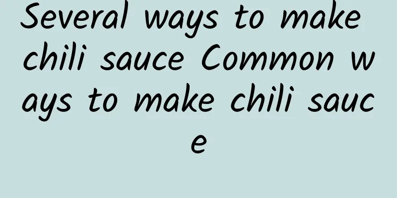 Several ways to make chili sauce Common ways to make chili sauce