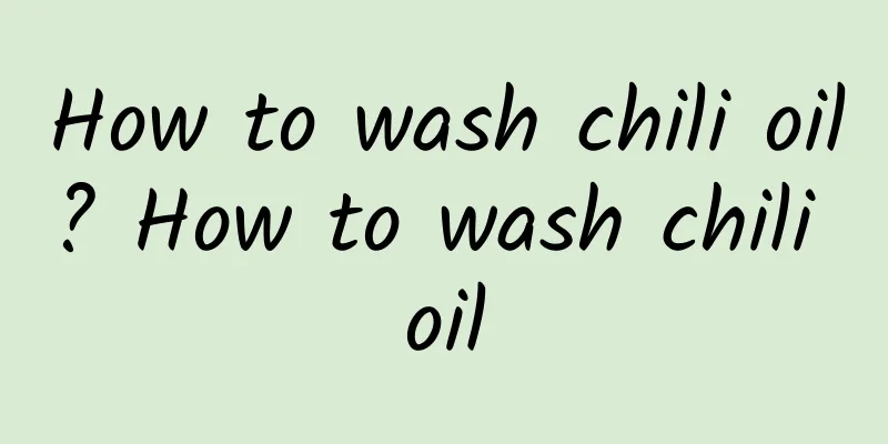 How to wash chili oil? How to wash chili oil