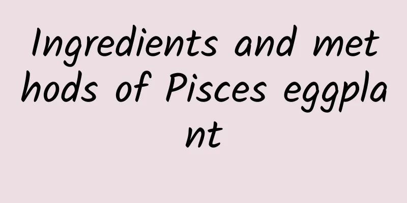 Ingredients and methods of Pisces eggplant