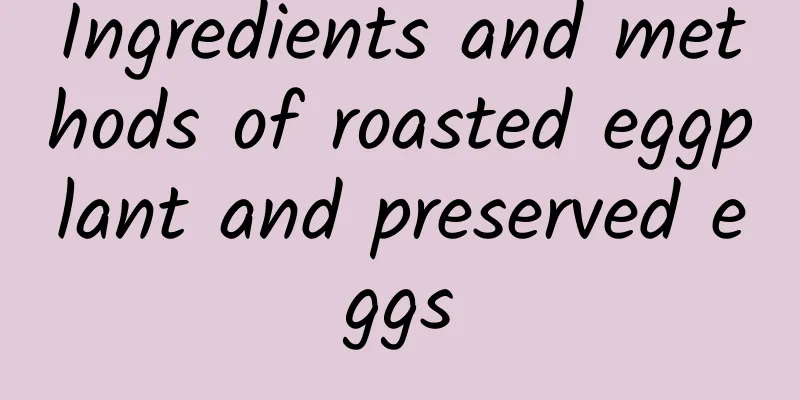 Ingredients and methods of roasted eggplant and preserved eggs