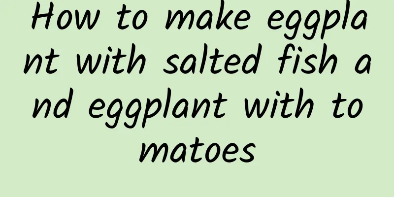 How to make eggplant with salted fish and eggplant with tomatoes