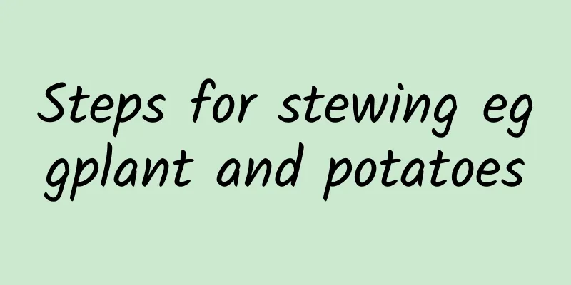 Steps for stewing eggplant and potatoes