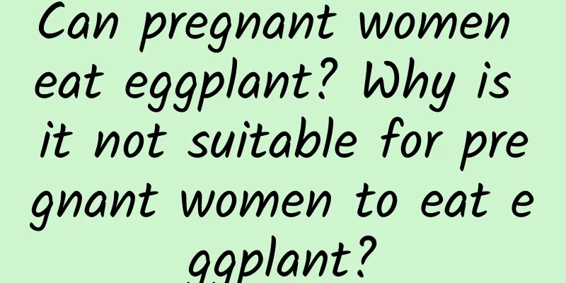 Can pregnant women eat eggplant? Why is it not suitable for pregnant women to eat eggplant?